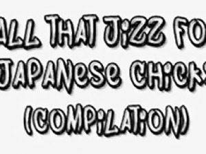 All that Jizz for Japanese Chicks Compil - Affair from ASIA-